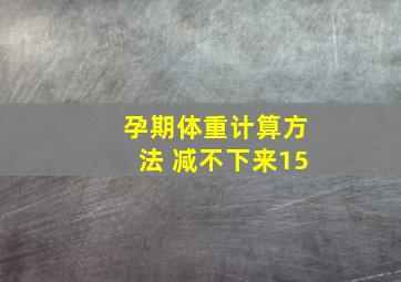 孕期体重计算方法 减不下来15